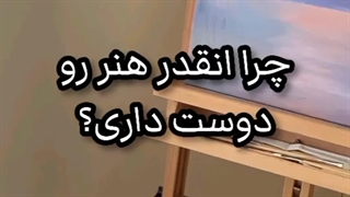 چرا انقد هنر رو دوست داری؟"